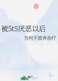 被5t5厌恶以后